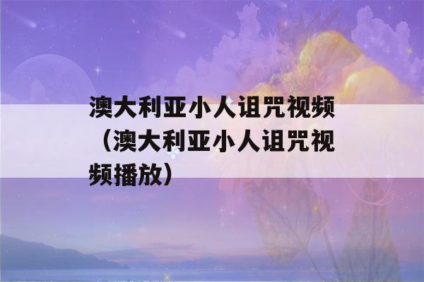 澳大利亚小人诅咒视频（澳大利亚小人诅咒视频播放）-第1张图片-星座花