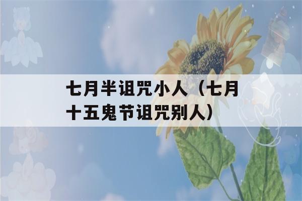 七月半诅咒小人（七月十五鬼节诅咒别人）-第1张图片-星座花