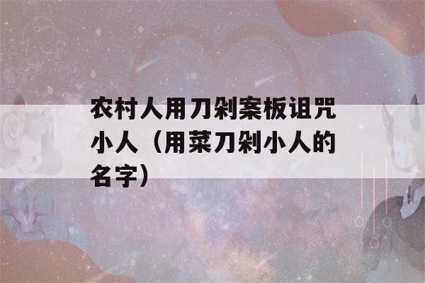 农村人用刀剁案板诅咒小人（用菜刀剁小人的名字）-第1张图片-星座花