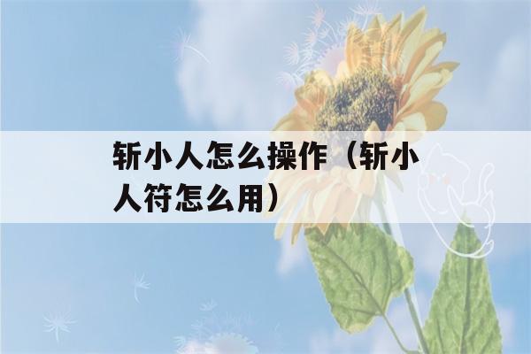 斩小人怎么操作（斩小人符怎么用）-第1张图片-星座花