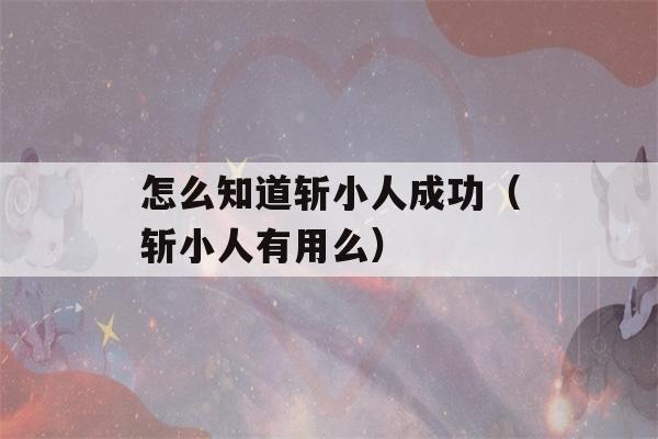 怎么知道斩小人成功（斩小人有用么）-第1张图片-星座花