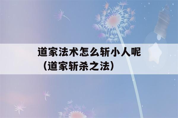 道家法术怎么斩小人呢（道家斩杀之法）-第1张图片-星座花