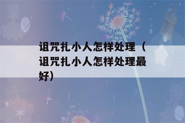 诅咒扎小人怎样处理（诅咒扎小人怎样处理最好）-第1张图片-星座花