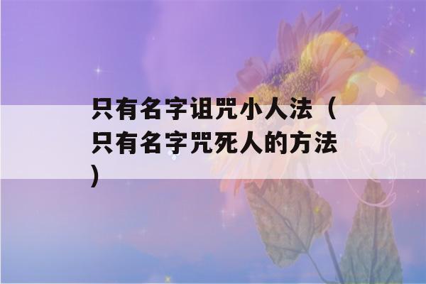 只有名字诅咒小人法（只有名字咒死人的方法）-第1张图片-星座花