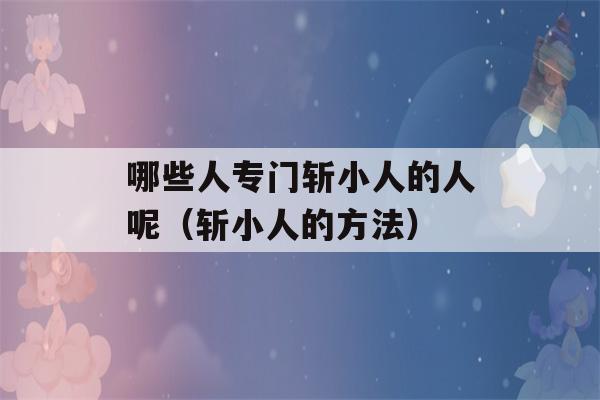 哪些人专门斩小人的人呢（斩小人的方法）-第1张图片-星座花