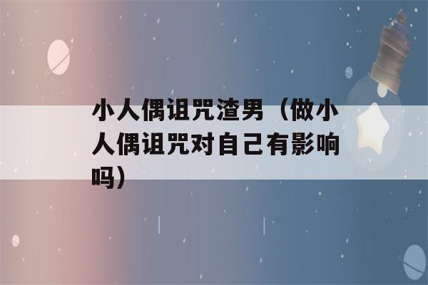 小人偶诅咒渣男（做小人偶诅咒对自己有影响吗）-第1张图片-星座花