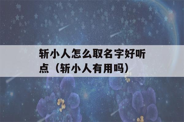 斩小人怎么取名字好听点（斩小人有用吗）-第1张图片-星座花