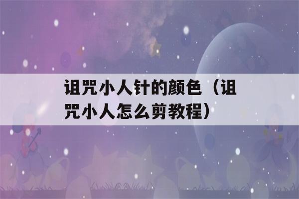 诅咒小人针的颜色（诅咒小人怎么剪教程）-第1张图片-星座花