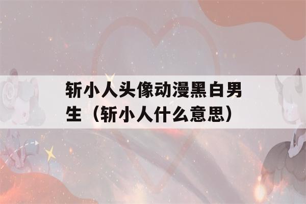 斩小人头像动漫黑白男生（斩小人什么意思）-第1张图片-星座花