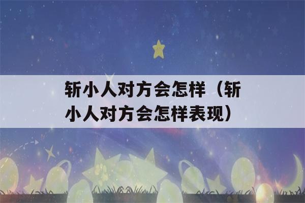 斩小人对方会怎样（斩小人对方会怎样表现）-第1张图片-星座花