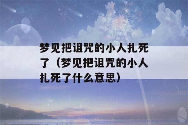 梦见把诅咒的小人扎死了（梦见把诅咒的小人扎死了什么意思）-第1张图片-星座花