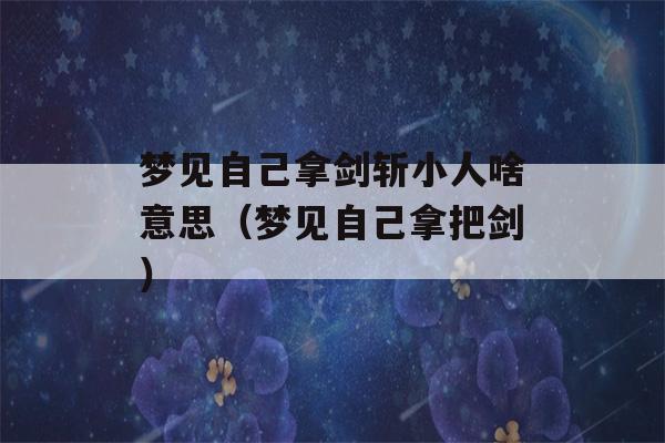 梦见自己拿剑斩小人啥意思（梦见自己拿把剑）-第1张图片-星座花