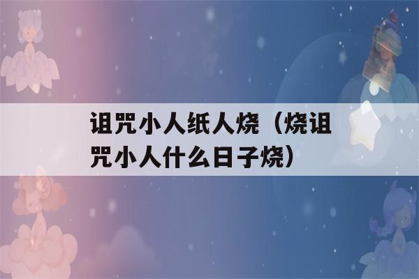 诅咒小人纸人烧（烧诅咒小人什么日子烧）-第1张图片-星座花