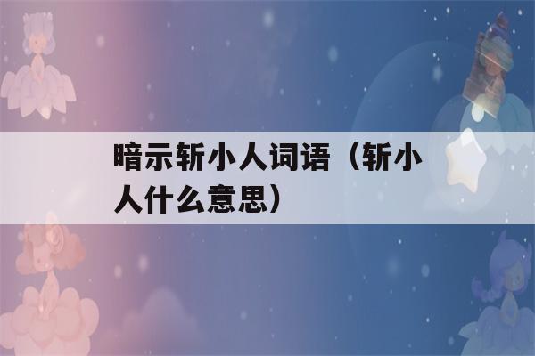 暗示斩小人词语（斩小人什么意思）-第1张图片-星座花