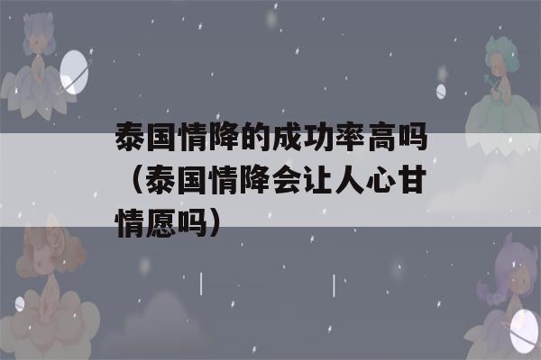 泰国情降的成功率高吗（泰国情降会让人心甘情愿吗）-第1张图片-星座花