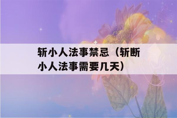 斩小人法事禁忌（斩断小人法事需要几天）-第1张图片-星座花