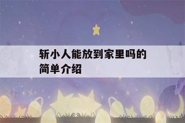 斩小人能放到家里吗的简单介绍-第1张图片-星座花