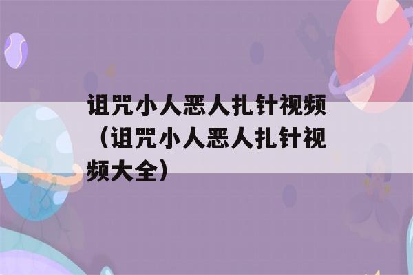 诅咒小人恶人扎针视频（诅咒小人恶人扎针视频大全）-第1张图片-星座花