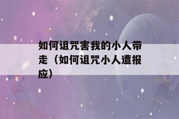 如何诅咒害我的小人带走（如何诅咒小人遭报应）-第1张图片-星座花