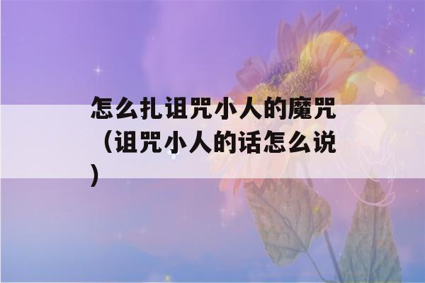 怎么扎诅咒小人的魔咒（诅咒小人的话怎么说）-第1张图片-星座花