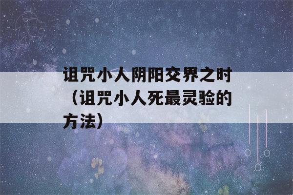 诅咒小人阴阳交界之时（诅咒小人死最灵验的方法）-第1张图片-星座花