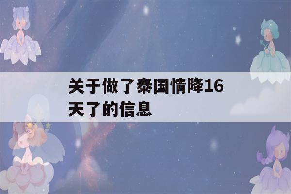 关于做了泰国情降16天了的信息-第1张图片-星座花