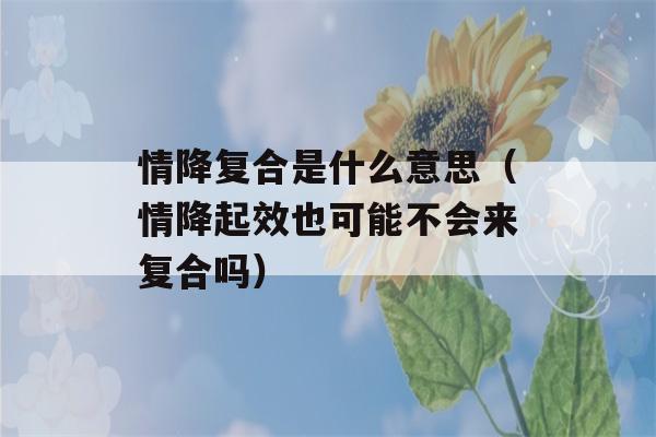 情降复合是什么意思（情降起效也可能不会来复合吗）-第1张图片-星座花