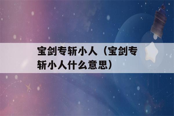 宝剑专斩小人（宝剑专斩小人什么意思）-第1张图片-星座花