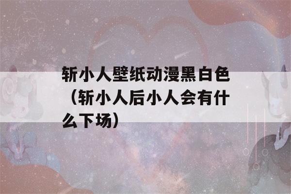 斩小人壁纸动漫黑白色（斩小人后小人会有什么下场）-第1张图片-星座花