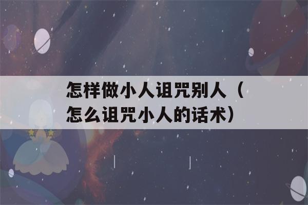 怎样做小人诅咒别人（怎么诅咒小人的话术）-第1张图片-星座花