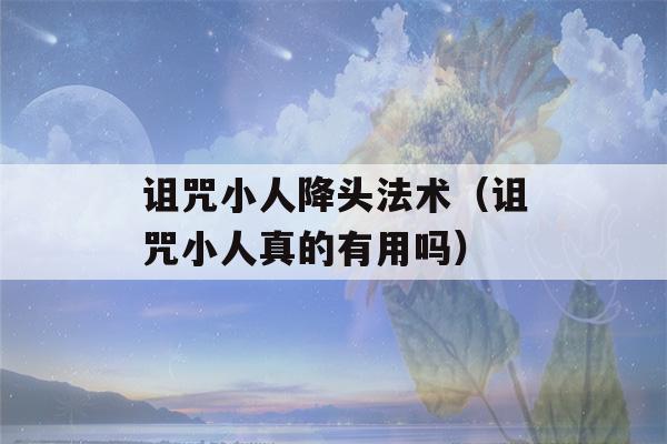 诅咒小人降头法术（诅咒小人真的有用吗）-第1张图片-星座花