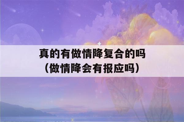 真的有做情降复合的吗（做情降会有报应吗）-第1张图片-星座花