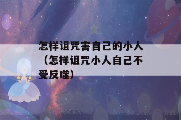 怎样诅咒害自己的小人（怎样诅咒小人自己不受反噬）-第1张图片-星座花