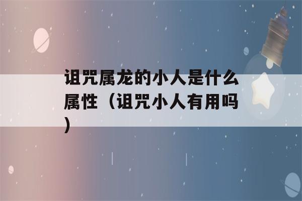 诅咒属龙的小人是什么属性（诅咒小人有用吗）-第1张图片-星座花