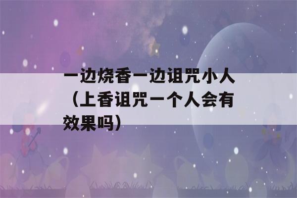 一边烧香一边诅咒小人（上香诅咒一个人会有效果吗）-第1张图片-星座花