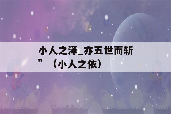 小人之泽_亦五世而斩”（小人之依）-第1张图片-星座花