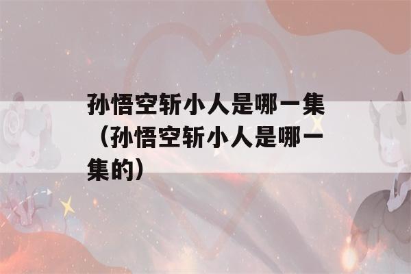 孙悟空斩小人是哪一集（孙悟空斩小人是哪一集的）-第1张图片-星座花