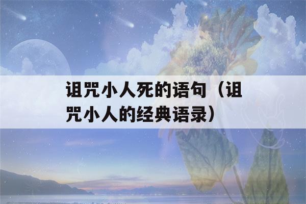 诅咒小人死的语句（诅咒小人的经典语录）-第1张图片-星座花