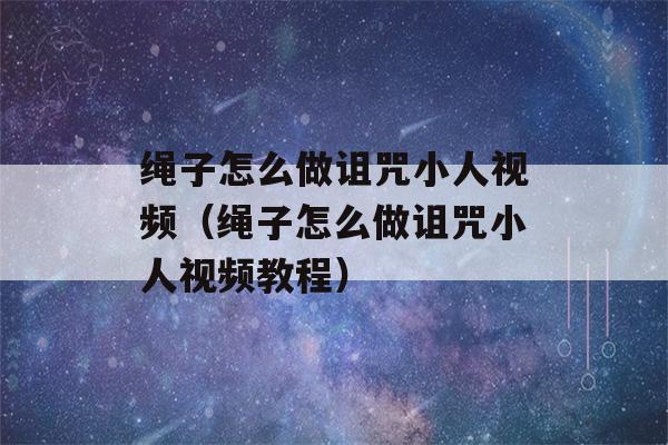 绳子怎么做诅咒小人视频（绳子怎么做诅咒小人视频教程）-第1张图片-星座花