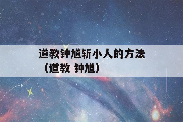 道教钟馗斩小人的方法（道教 钟馗）-第1张图片-星座花