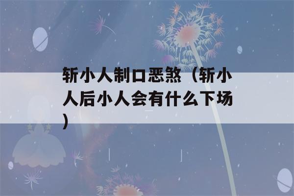 斩小人制口恶煞（斩小人后小人会有什么下场）-第1张图片-星座花