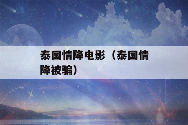 泰国情降电影（泰国情降被骗）-第1张图片-星座花