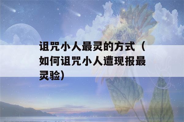 诅咒小人最灵的方式（如何诅咒小人遭现报最灵验）-第1张图片-星座花