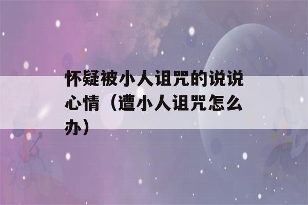 怀疑被小人诅咒的说说心情（遭小人诅咒怎么办）-第1张图片-星座花