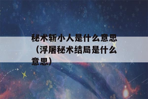 秘术斩小人是什么意思（浮屠秘术结局是什么意思）-第1张图片-星座花