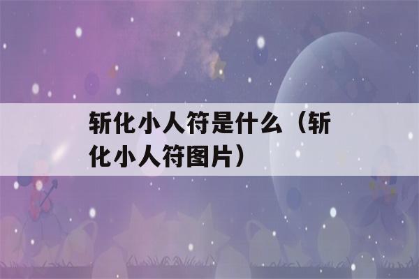 斩化小人符是什么（斩化小人符图片）-第1张图片-星座花