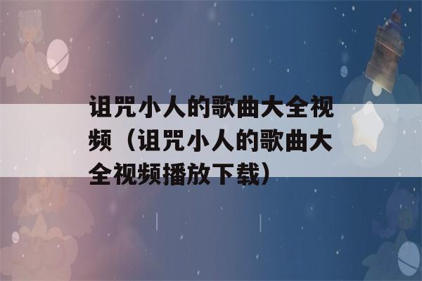 诅咒小人的歌曲大全视频（诅咒小人的歌曲大全视频播放下载）-第1张图片-星座花