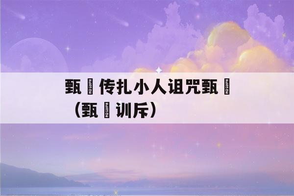 甄嬛传扎小人诅咒甄嬛（甄嬛训斥）-第1张图片-星座花