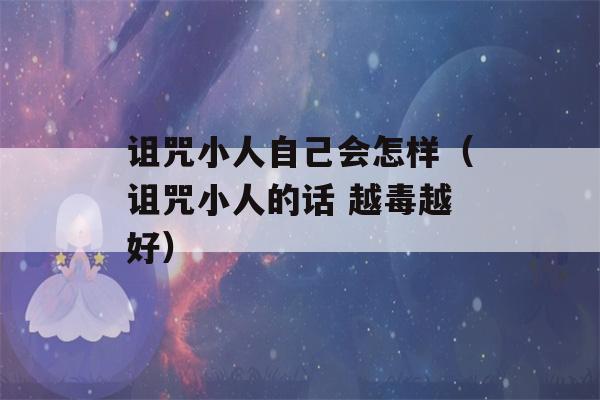 诅咒小人自己会怎样（诅咒小人的话 越毒越好）-第1张图片-星座花