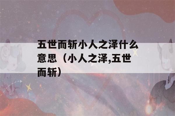 五世而斩小人之泽什么意思（小人之泽,五世而斩）-第1张图片-星座花